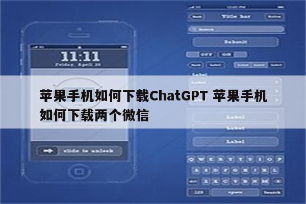 苹果手机如何下载ChatGPT 苹果手机如何下载两个微信