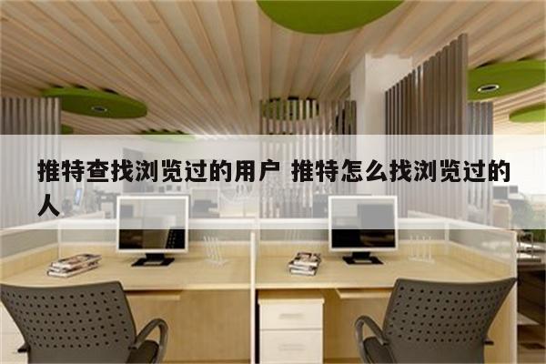 推特查找浏览过的用户 推特怎么找浏览过的人