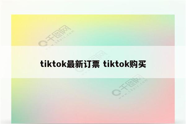 tiktok最新订票 tiktok购买