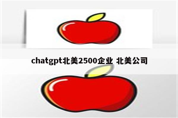 chatgpt北美2500企业 北美公司