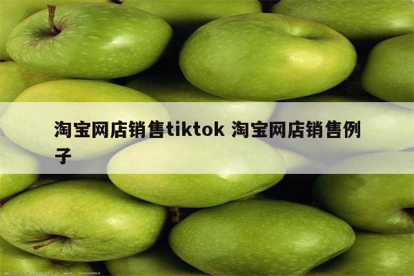 淘宝网店销售tiktok 淘宝网店销售例子