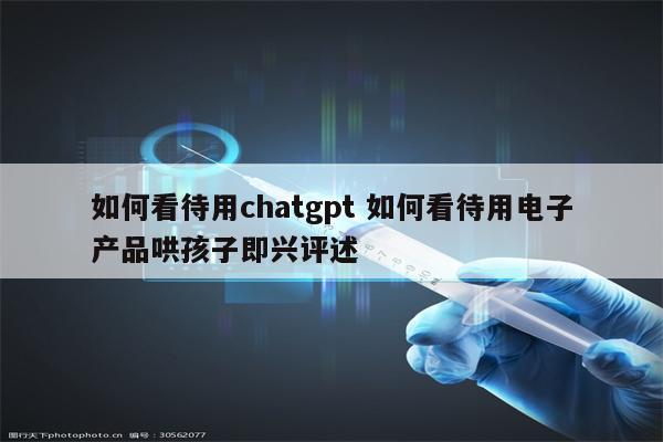 如何看待用chatgpt 如何看待用电子产品哄孩子即兴评述