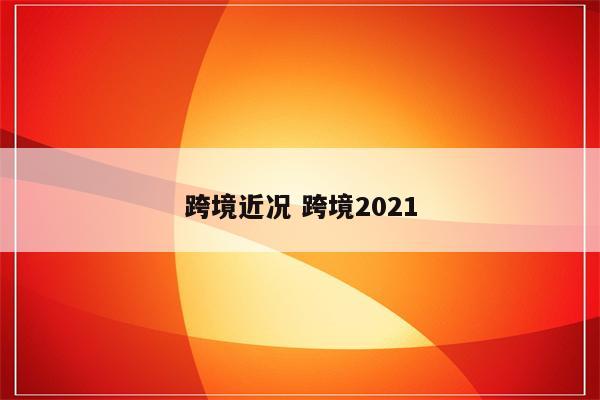 跨境近况 跨境2021