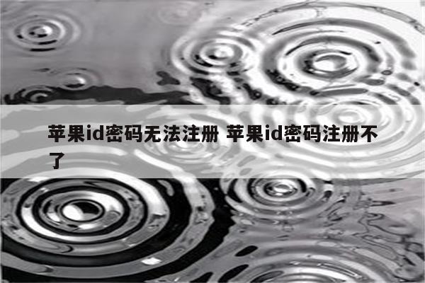 苹果id密码无法注册 苹果id密码注册不了