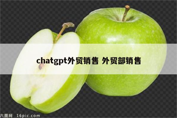 chatgpt外贸销售 外贸部销售