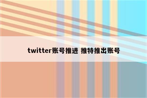 twitter账号推进 推特推出账号