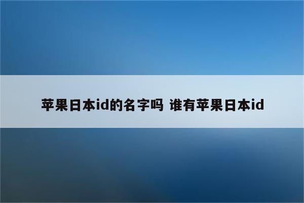 苹果日本id的名字吗 谁有苹果日本id