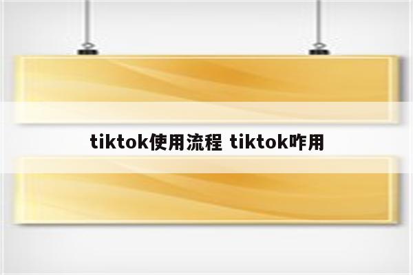 tiktok使用流程 tiktok咋用