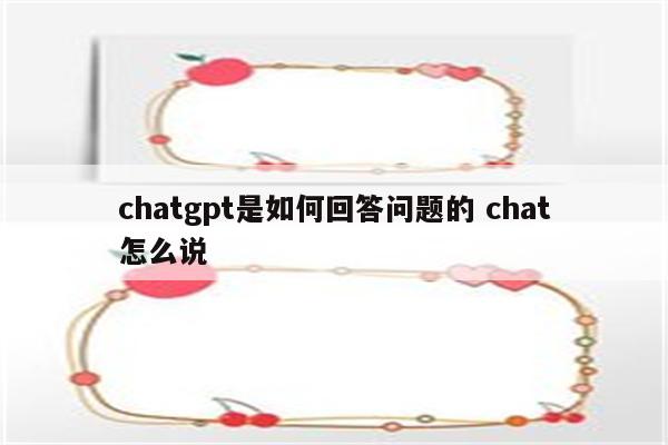 chatgpt是如何回答问题的 chat怎么说