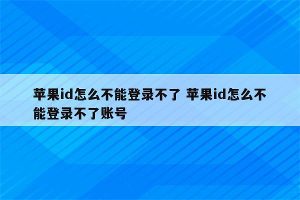 苹果id怎么不能登录不了 苹果id怎么不能登录不了账号