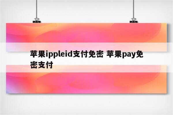 苹果ippleid支付免密 苹果pay免密支付