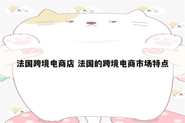 法国跨境电商店 法国的跨境电商市场特点