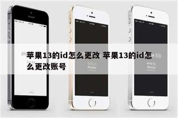 苹果13的id怎么更改 苹果13的id怎么更改账号