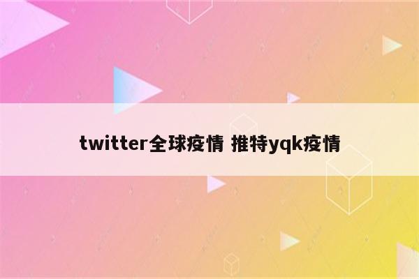 twitter全球疫情 推特yqk疫情