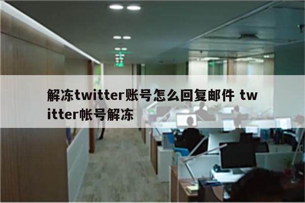 解冻twitter账号怎么回复邮件 twitter帐号解冻