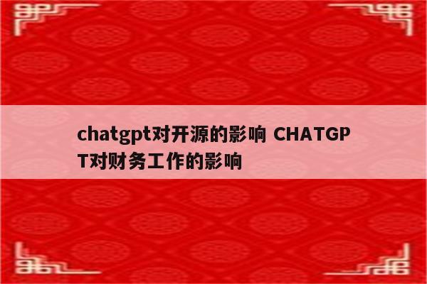 chatgpt对开源的影响 CHATGPT对财务工作的影响