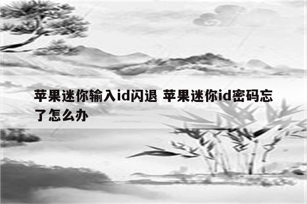 苹果迷你输入id闪退 苹果迷你id密码忘了怎么办