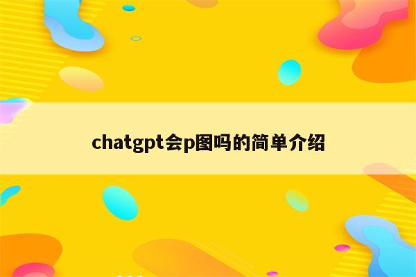 chatgpt会p图吗的简单介绍
