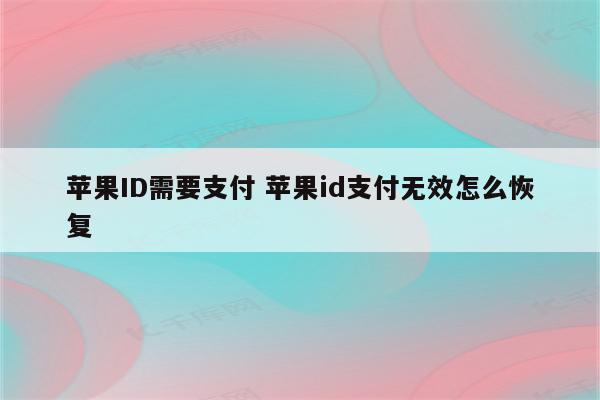 苹果ID需要支付 苹果id支付无效怎么恢复