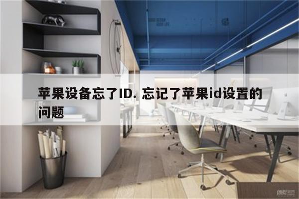 苹果设备忘了ID. 忘记了苹果id设置的问题