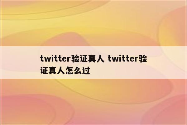 twitter验证真人 twitter验证真人怎么过
