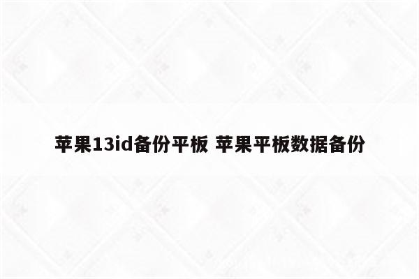 苹果13id备份平板 苹果平板数据备份