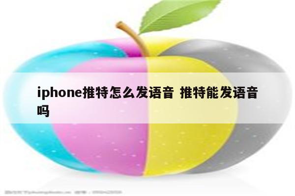 iphone推特怎么发语音 推特能发语音吗