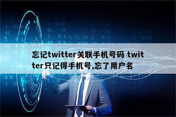忘记twitter关联手机号码 twitter只记得手机号,忘了用户名