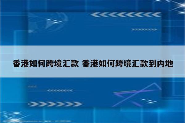 香港如何跨境汇款 香港如何跨境汇款到内地