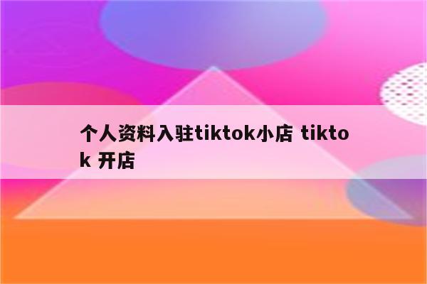 个人资料入驻tiktok小店 tiktok 开店