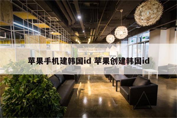 苹果手机建韩国id 苹果创建韩国id