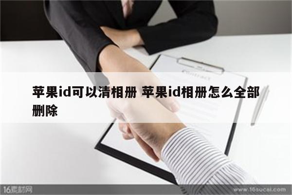 苹果id可以清相册 苹果id相册怎么全部删除