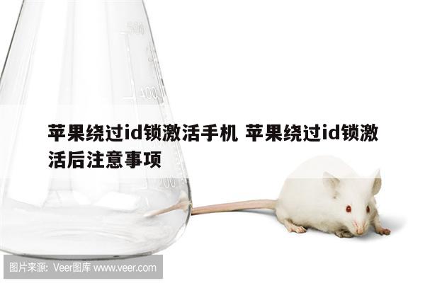 苹果绕过id锁激活手机 苹果绕过id锁激活后注意事项