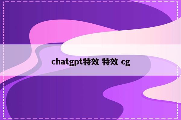 chatgpt特效 特效 cg