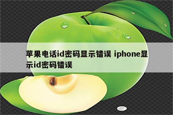 详细阅读:苹果电话id密码显示错误 iphone显示id密码错误 苹果电话id密码显示错误 iphone显示id密码错误