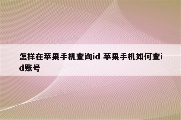 怎样在苹果手机查询id 苹果手机如何查id账号