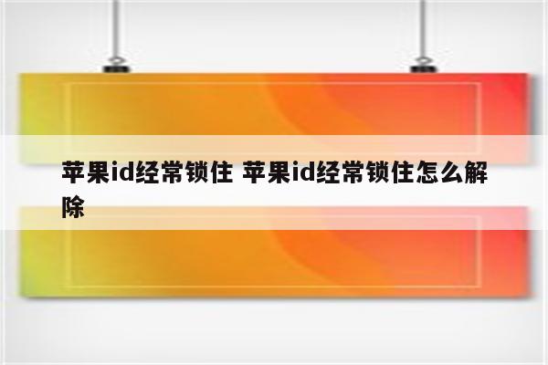 苹果id经常锁住 苹果id经常锁住怎么解除