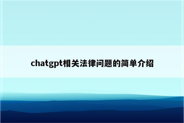 chatgpt相关法律问题的简单介绍