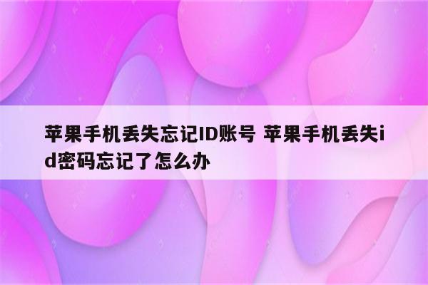 苹果手机丢失忘记ID账号 苹果手机丢失id密码忘记了怎么办