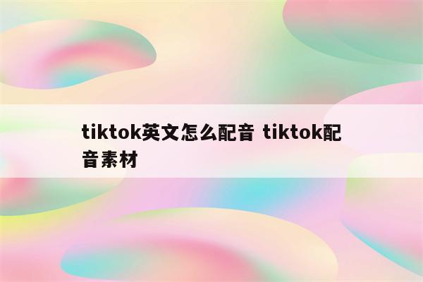 tiktok英文怎么配音 tiktok配音素材