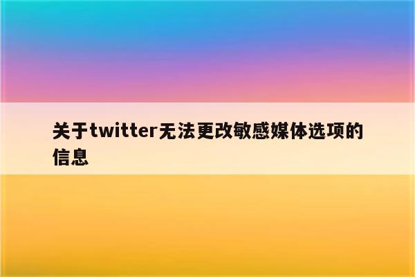 关于twitter无法更改敏感媒体选项的信息