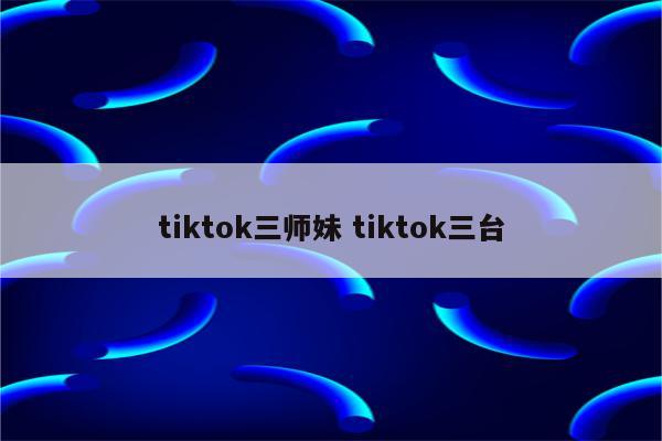 tiktok三师妹 tiktok三台