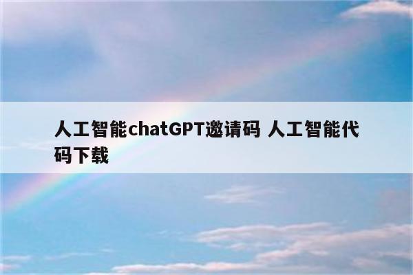 人工智能chatGPT邀请码 人工智能代码下载