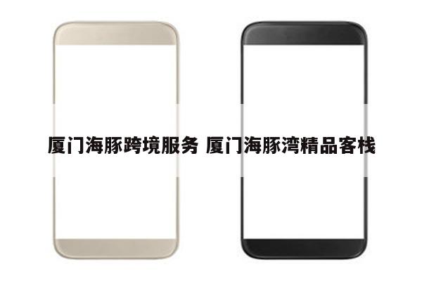 厦门海豚跨境服务 厦门海豚湾精品客栈