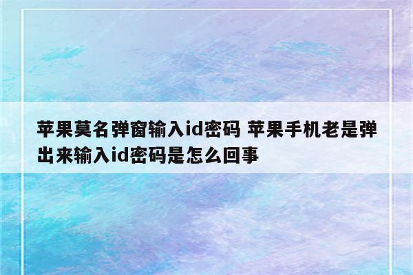 苹果莫名弹窗输入id密码 苹果手机老是弹出来输入id密码是怎么回事