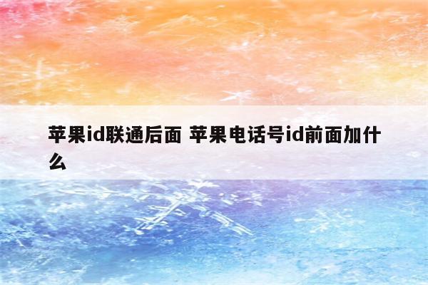 苹果id联通后面 苹果电话号id前面加什么