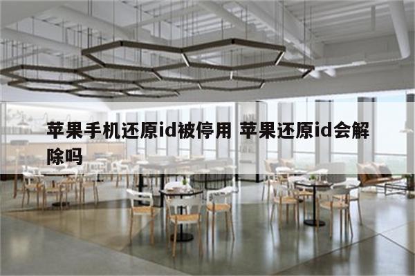 苹果手机还原id被停用 苹果还原id会解除吗