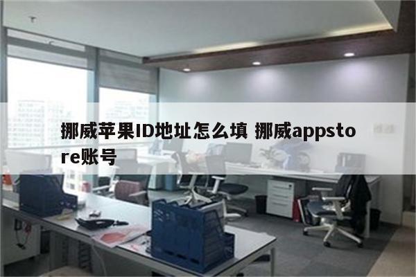 挪威苹果ID地址怎么填 挪威appstore账号