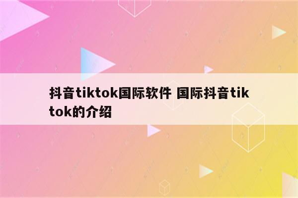 抖音tiktok国际软件 国际抖音tiktok的介绍