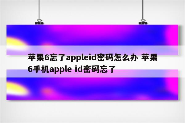 苹果6忘了appleid密码怎么办 苹果6手机apple id密码忘了